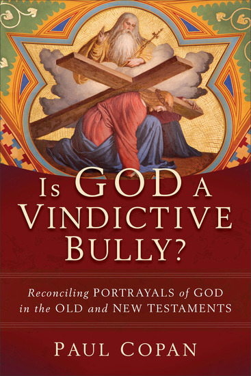 Is God a Vindictive Bully? - Reconciling Portrayals of God in the Old and New Testaments - cover