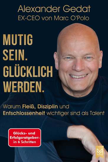 Mutig sein Glücklich werden - Warum Fleiß Disziplin und Entschlossenheit wichtiger sind als Talent Glücks- und Erfolgsratgeber in 6 Schritten vom EX-CEO von Marc O'Polo - cover