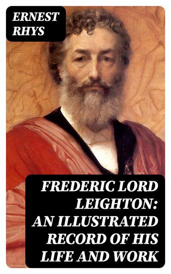 Frederic Lord Leighton: An Illustrated Record of His Life and Work - cover