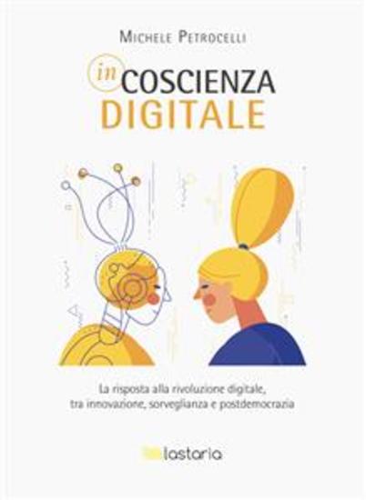 Incoscienza digitale - La risposta alla rivoluzione digitale tra innovazione sorveglianza e postdemocrazia - cover