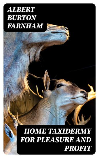 Home Taxidermy for Pleasure and Profit - A Guide for Those Who Wish to Prepare and Mount Animals Birds Fish Reptiles etc for Home Den or Office Decoration - cover