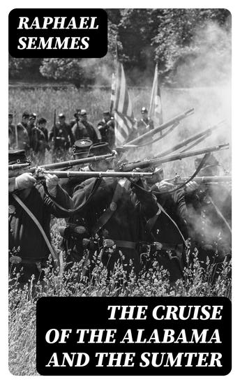 The Cruise of the Alabama and the Sumter - From the Private Journals and Other Papers of Commander R Semmes CSN and Other Officers - cover
