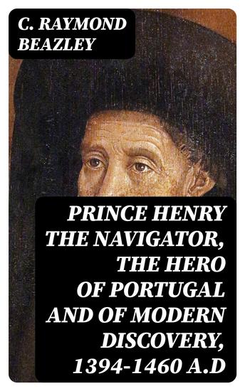 Prince Henry the Navigator the Hero of Portugal and of Modern Discovery 1394-1460 AD - cover
