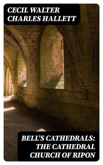 Bell's Cathedrals: The Cathedral Church of Ripon - A Short History of the Church and a Description of Its Fabric - cover