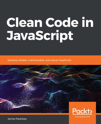 Clean Code in JavaScript - Develop reliable maintainable and robust JavaScript