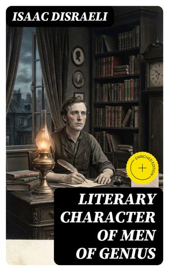 Literary Character of Men of Genius - Enriched edition Drawn from Their Own Feelings and Confessions - cover