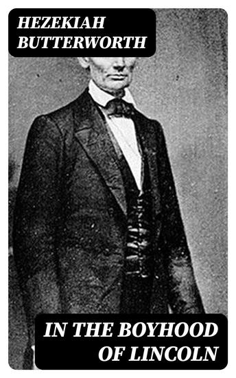 In The Boyhood of Lincoln - A Tale of the Tunker Schoolmaster and the Times of Black Hawk - cover
