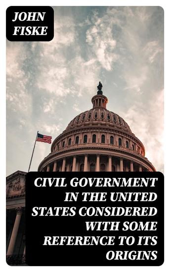 Civil Government in the United States Considered with Some Reference to Its Origins - cover