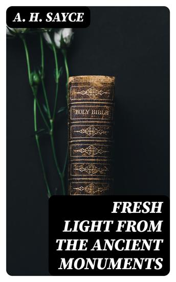Fresh Light from the Ancient Monuments - A Sketch of the Most Striking Confirmations of the Bible From Recent Discoveries in Egypt Palestine Assyria Babylonia Asia Minor - cover