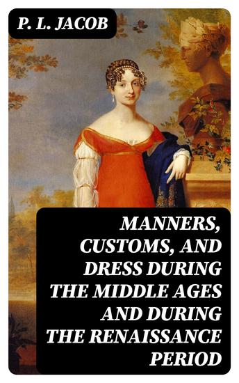Manners Customs and Dress During the Middle Ages and During the Renaissance Period - cover