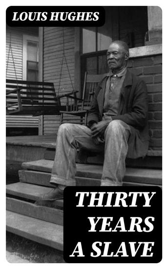 Thirty Years a Slave - From Bondage to Freedom: The Institution of Slavery as Seen on the Plantation and in the Home of the Planter: Autobiography of Louis Hughes - cover