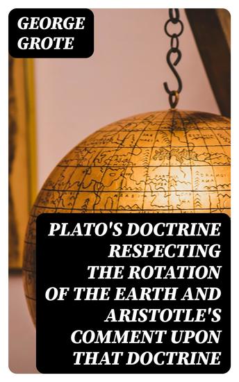 Plato's Doctrine Respecting the Rotation of the Earth and Aristotle's Comment Upon That Doctrine - cover