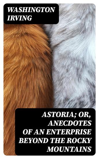Astoria; Or Anecdotes of an Enterprise Beyond the Rocky Mountains - cover