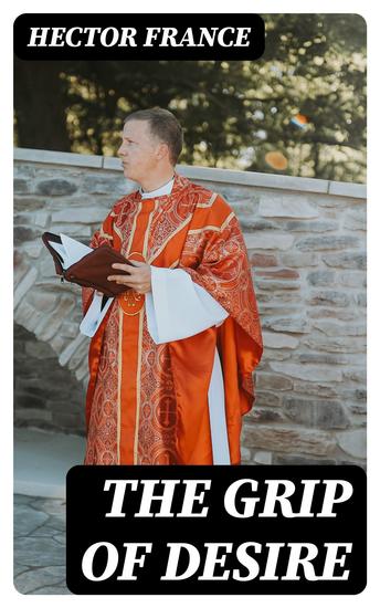 The Grip of Desire - The Story Of A Parish-Priest - cover