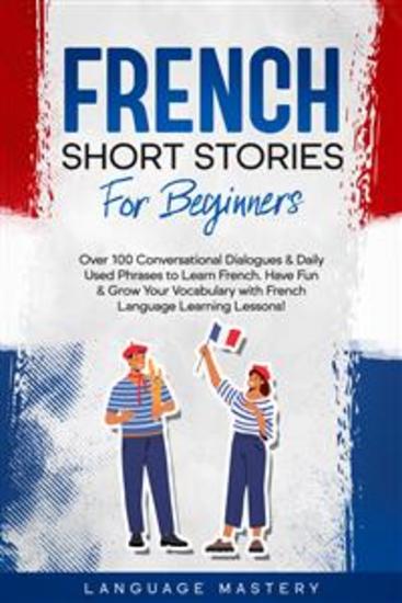 French Short Stories for Beginners - Over 100 Conversational Dialogues & Daily Used Phrases to Learn French Have Fun & Grow Your Vocabulary with French Language Learning Lessons! - cover