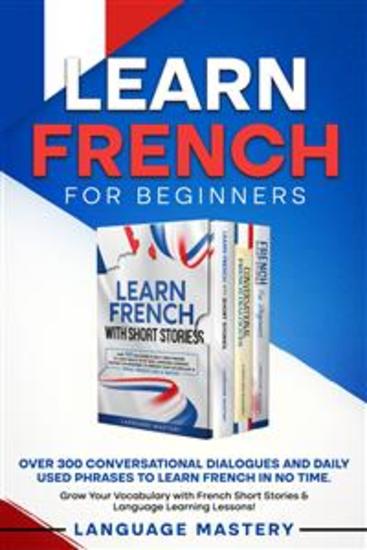 Learn French for Beginners - Over 300 Conversational Dialogues and Daily Used Phrases to Learn French in no Time Grow Your Vocabulary with French Short Stories & Language Learning Lessons! - cover