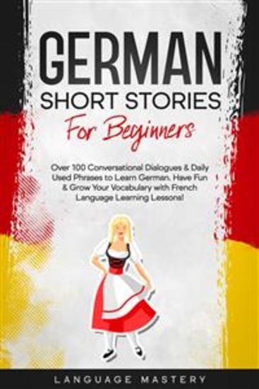 German Short Stories for Beginners - Over 100 Conversational Dialogues & Daily Used Phrases to Learn German Have Fun & Grow Your Vocabulary with German Language Learning Lessons! - cover