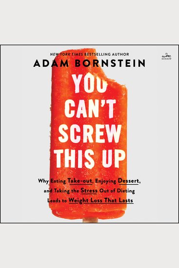 You Can't Screw This Up - Why Eating Takeout Enjoying Dessert and Taking the Stress Out of Dieting Leads to Weight Loss That Lasts - cover