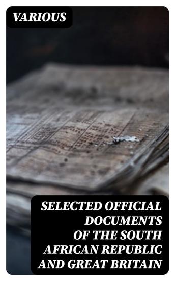Selected Official Documents of the South African Republic and Great Britain - A Documentary Perspective Of The Causes Of The War In South Africa - cover