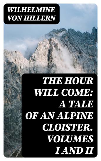 The Hour Will Come: A Tale of an Alpine Cloister Volumes I and II - cover