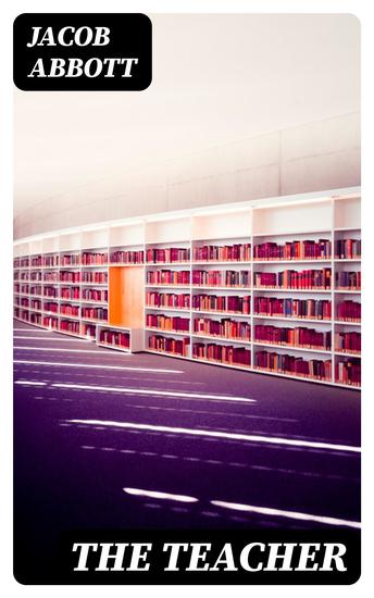 The Teacher - Moral Influences Employed in the Instruction and Government of the Young - cover