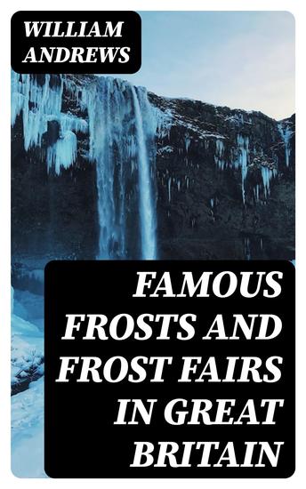 Famous Frosts and Frost Fairs in Great Britain - Chronicled from the Earliest to the Present Time - cover