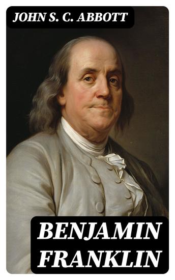 Benjamin Franklin - A Picture of the Struggles of Our Infant Nation One Hundred Years Ago - cover