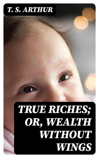 True Riches; Or Wealth Without Wings - cover