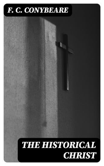 The Historical Christ - Or An investigation of the views of Mr J M Robertson Dr A Drews and Prof W B Smith - cover