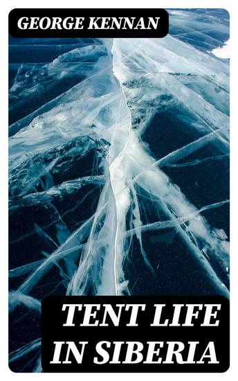 Tent Life in Siberia - A New Account of an Old Undertaking; Adventures among the Koraks and Other Tribes In Kamchatka and Northern Asia - cover