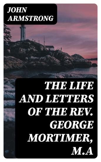 The Life and Letters of the Rev George Mortimer MA - Rector of Thornhill in the Diocese of Toronto Canada West - cover