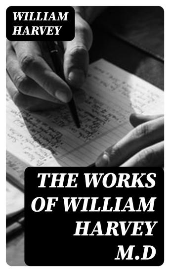 The Works of William Harvey MD - Translated from the Latin with a life of the author - cover