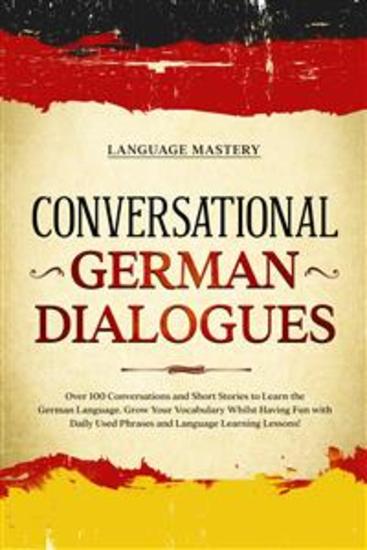 Conversational German Dialogues - Over 100 Conversations and Short Stories to Learn the German Language Grow Your Vocabulary Whilst Having Fun with Daily Used Phrases and Language Learning Lessons! - cover