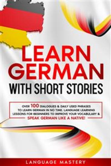 Learn German with Short Stories - Over 100 Dialogues & Daily Used Phrases to Learn German in no Time Language Learning Lessons for Beginners to Improve Your Vocabulary & Speak German Like a Native! - cover