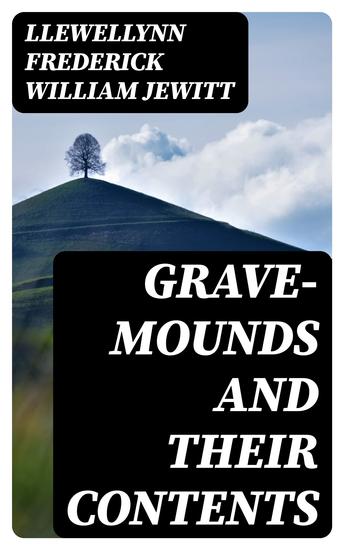 Grave-mounds and Their Contents - A Manual of Archæology as Exemplified in the Burials of the Celtic the Romano-British and the Anglo-Saxon Periods - cover