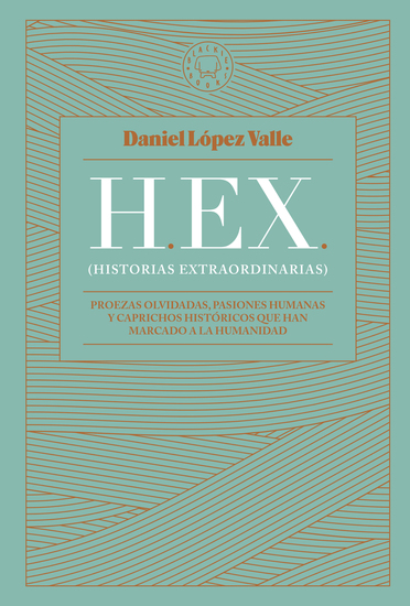 HEX (Historias extraordinarias) - Proezas olvidadas pasiones humanas y caprichos históricos que han marcado a la humanidad - cover