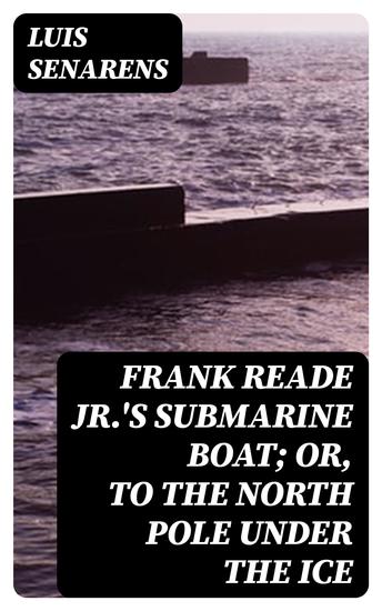 Frank Reade Jr's Submarine Boat; or to the North Pole Under the Ice - cover