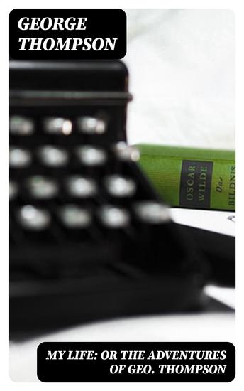 My Life: or the Adventures of Geo Thompson - Being the Auto-Biography of an Author Written by Himself - cover