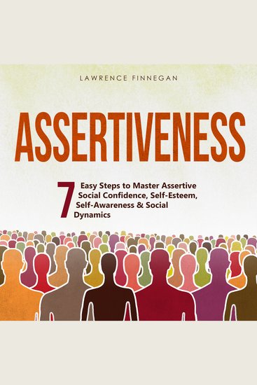 Assertiveness: 7 Easy Steps to Master Assertive Social Confidence Self-Esteem Self-Awareness & Social Dynamics - cover