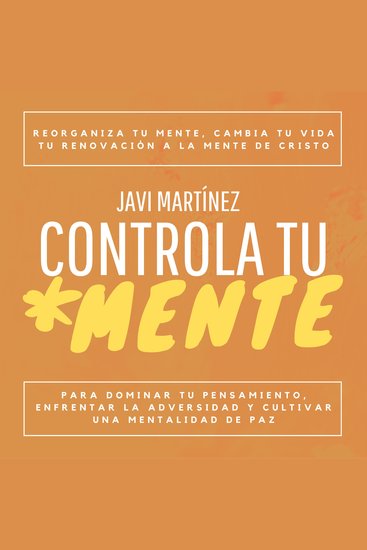 Controla Tu Mente - Reorganiza Tu Mente Cambia Tu Vida Tu Renovación A La Mente De Cristo Para Dominar Tu Pensamiento Enfrentar La Adversidad Y Cultivar Una Mentalidad De Paz - cover