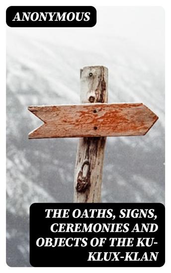The Oaths Signs Ceremonies and Objects of the Ku-Klux-Klan - A Full Expose By A Late Member - cover