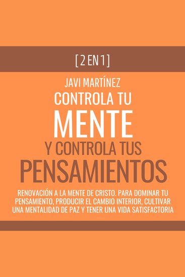 Controla Tu Mente y Controla Tus Pensamientos - Renovación A La Mente De Cristo Para Dominar Tu Pensamiento Producir El Cambio Interior Cultivar Una Mentalidad De Paz y Tener Una Vida Satisfactoria - cover
