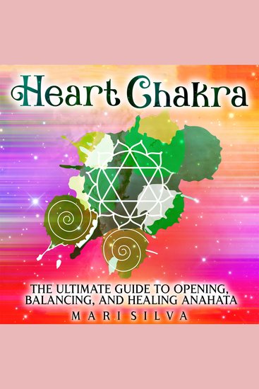 Heart Chakra: The Ultimate Guide to Opening Balancing and Healing Anahata - cover
