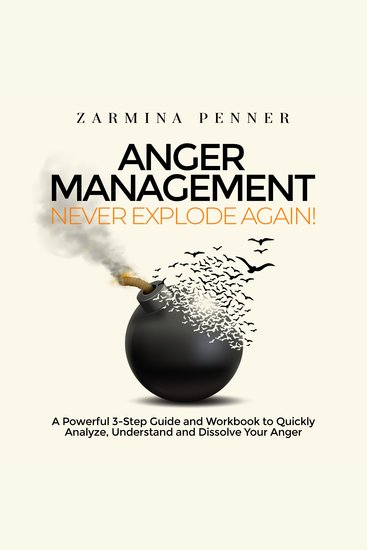 Anger Management – Never Explode Again! - A Powerful 3-Step Guide and Workbook to Quickly Analyze Understand and Dissolve Your Anger - cover