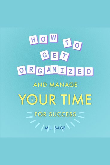 How To Get Organized and Manage Your Time For Success - Build Focus Master Distractions and Achieve Faster Results in Less Time - cover