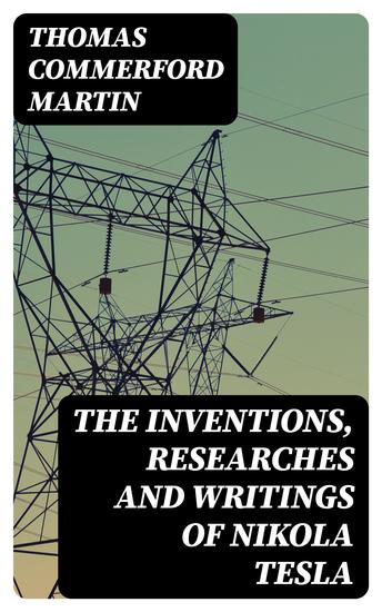 The inventions researches and writings of Nikola Tesla - With special reference to his work in polyphase currents and high potential lighting - cover
