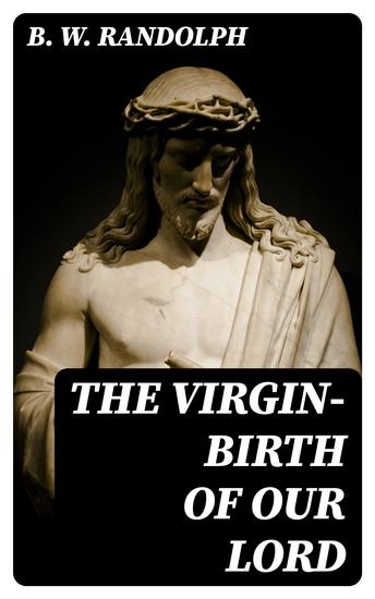The Virgin-Birth of Our Lord - A paper read (in substance) before the confraternity of the Holy Trinity at Cambridge - cover