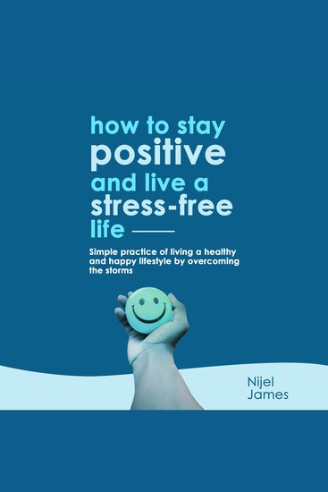 How To Stay Positive And Live A Stress Free Life - Simple Practice Of Living A Healthy And Happy Lifestyle By Overcoming the Storms - cover