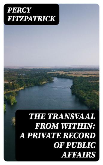The Transvaal from Within: A Private Record of Public Affairs - cover