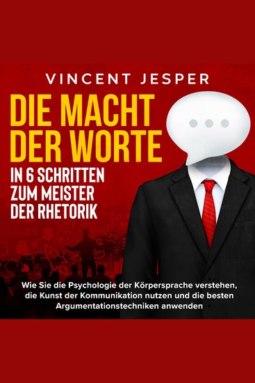 Die Macht der Worte – In 6 Schritten zum Meister der Rhetorik: Wie Sie die Psychologie der Körpersprache verstehen die Kunst der Kommunikation nutzen und die besten Argumentationstechniken anwenden - cover